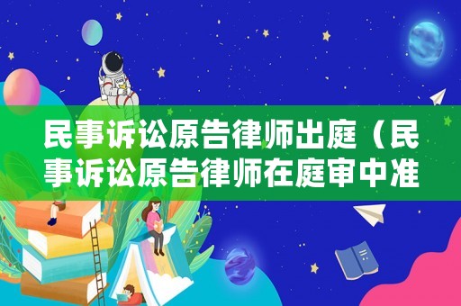 民事訴訟原告律師出庭（民事訴訟原告律師在庭審中準備什么）