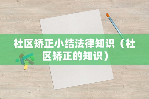 社區(qū)矯正小結(jié)法律知識(shí)（社區(qū)矯正的知識(shí)）