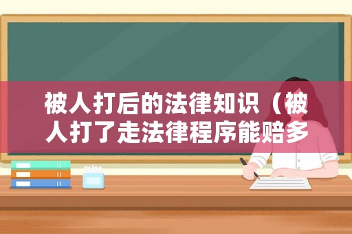 被人打后的法律知識（被人打了走法律程序能賠多少錢）