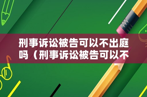刑事訴訟被告可以不出庭嗎（刑事訴訟被告可以不出庭嗎法律規(guī)定）