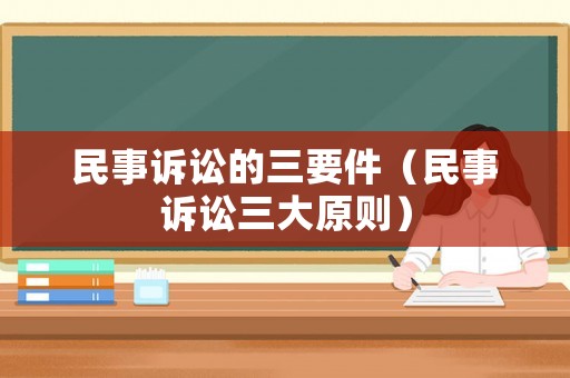 民事訴訟的三要件（民事訴訟三大原則）