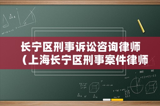 長寧區(qū)刑事訴訟咨詢律師（上海長寧區(qū)刑事案件律師事務(wù)所）