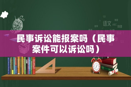 民事訴訟能報案嗎（民事案件可以訴訟嗎）