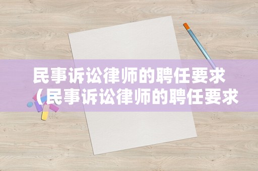 民事訴訟律師的聘任要求（民事訴訟律師的聘任要求是什么）