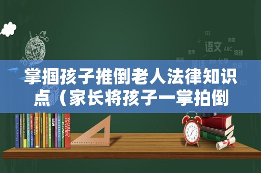 掌摑孩子推倒老人法律知識(shí)點(diǎn)（家長(zhǎng)將孩子一掌拍倒）