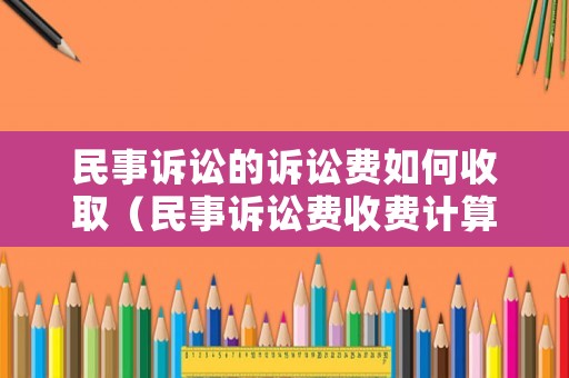 民事訴訟的訴訟費(fèi)如何收取（民事訴訟費(fèi)收費(fèi)計(jì)算方式）