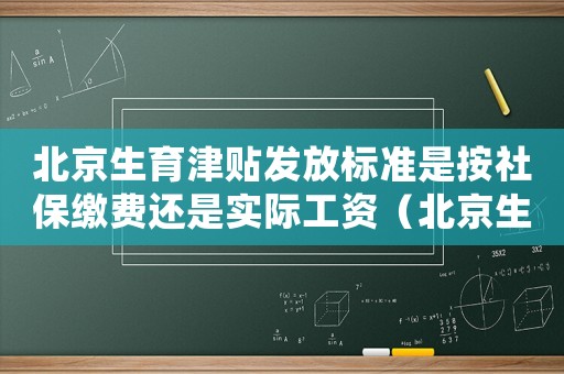 北京生育津貼發(fā)放標(biāo)準(zhǔn)是按社保繳費(fèi)還是實(shí)際工資（北京生育津貼發(fā)放標(biāo)準(zhǔn)）