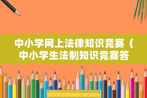 中小學(xué)網(wǎng)上法律知識競賽（中小學(xué)生法制知識競賽答案）