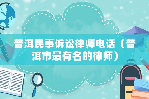 普洱民事訴訟律師電話（普洱市最有名的律師）