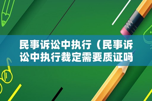 民事訴訟中執(zhí)行（民事訴訟中執(zhí)行裁定需要質(zhì)證嗎）