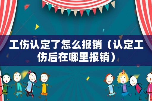 工傷認(rèn)定了怎么報(bào)銷（認(rèn)定工傷后在哪里報(bào)銷）