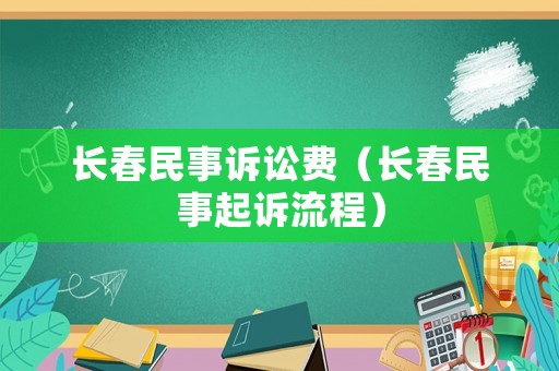 長(zhǎng)春民事訴訟費(fèi)（長(zhǎng)春民事起訴流程）