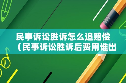 民事訴訟勝訴怎么追賠償（民事訴訟勝訴后費用誰出）