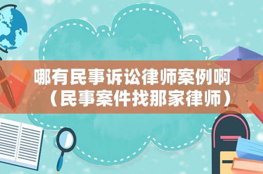 哪有民事訴訟律師案例啊（民事案件找那家律師）