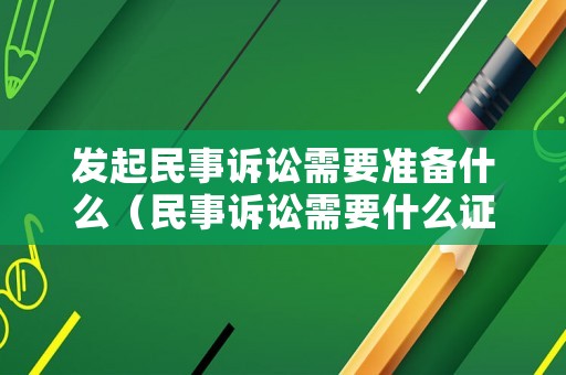 發(fā)起民事訴訟需要準(zhǔn)備什么（民事訴訟需要什么證件）