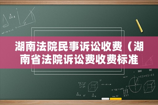湖南法院民事訴訟收費(fèi)（湖南省法院訴訟費(fèi)收費(fèi)標(biāo)準(zhǔn)）