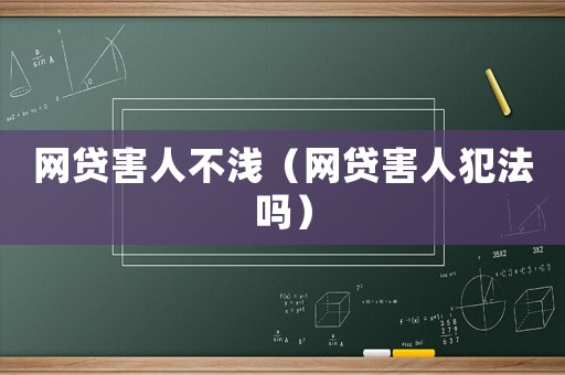 網(wǎng)貸害人不淺（網(wǎng)貸害人犯法嗎）