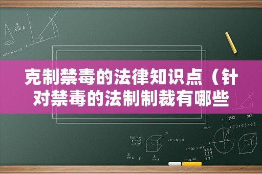 克制禁毒的法律知識點(diǎn)（針對禁毒的法制制裁有哪些）