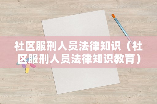 社區(qū)服刑人員法律知識（社區(qū)服刑人員法律知識教育）