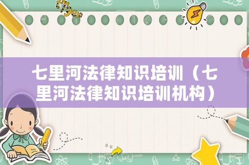 七里河法律知識(shí)培訓(xùn)（七里河法律知識(shí)培訓(xùn)機(jī)構(gòu)）