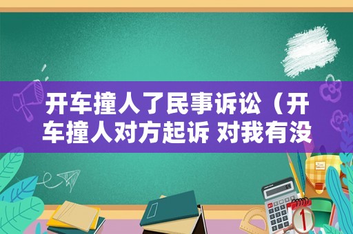 開車撞人了民事訴訟（開車撞人對方起訴 對我有沒有影響）