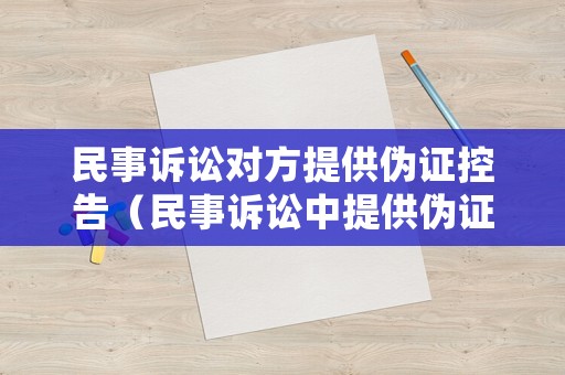 民事訴訟對方提供偽證控告（民事訴訟中提供偽證的法律處罰）