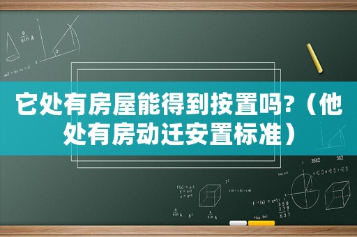 它處有房屋能得到按置嗎?（他處有房動(dòng)遷安置標(biāo)準(zhǔn)）