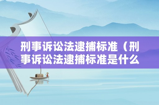 刑事訴訟法逮捕標(biāo)準(zhǔn)（刑事訴訟法逮捕標(biāo)準(zhǔn)是什么）