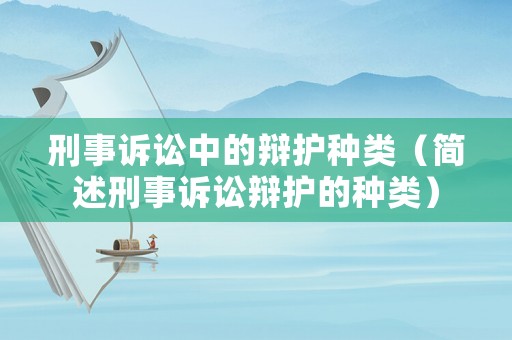 刑事訴訟中的辯護種類（簡述刑事訴訟辯護的種類）