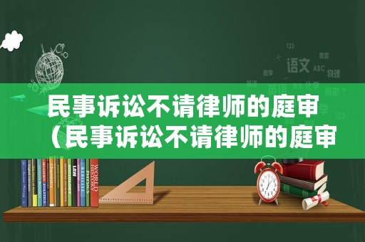 民事訴訟不請(qǐng)律師的庭審（民事訴訟不請(qǐng)律師的庭審流程）