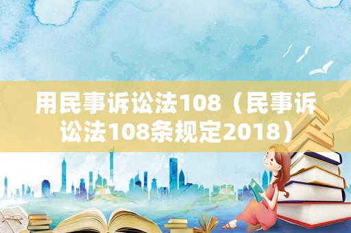 用民事訴訟法108（民事訴訟法108條規(guī)定2018）