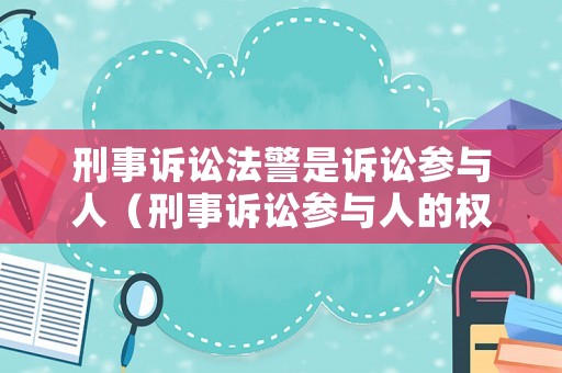 刑事訴訟法警是訴訟參與人（刑事訴訟參與人的權(quán)利和義務(wù)）