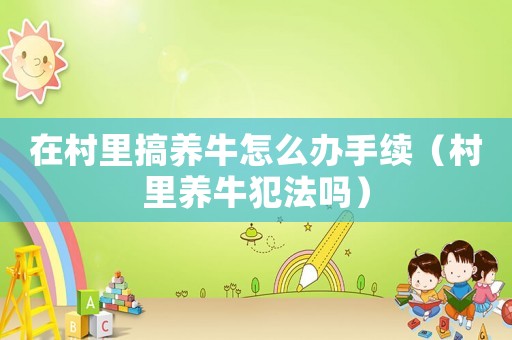 在村里搞養(yǎng)牛怎么辦手續(xù)（村里養(yǎng)牛犯法嗎）