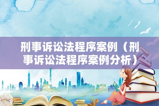 刑事訴訟法程序案例（刑事訴訟法程序案例分析）