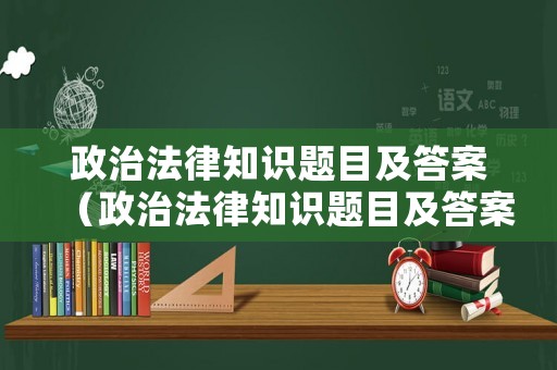 政治法律知識題目及答案（政治法律知識題目及答案大全）