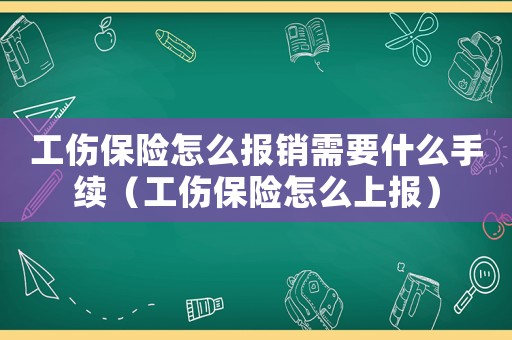工傷保險怎么報銷需要什么手續(xù)（工傷保險怎么上報）