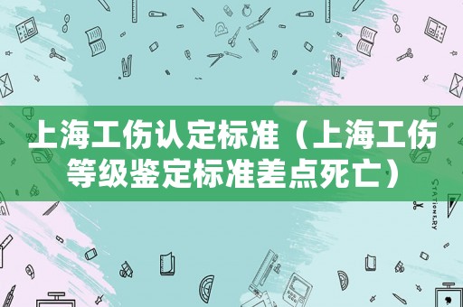 上海工傷認定標準（上海工傷等級鑒定標準差點死亡）
