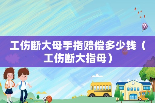 工傷斷大母手指賠償多少錢（工傷斷大指母）