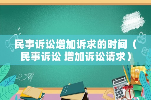 民事訴訟增加訴求的時間（民事訴訟 增加訴訟請求）