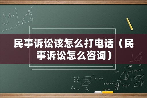 民事訴訟該怎么打電話（民事訴訟怎么咨詢）