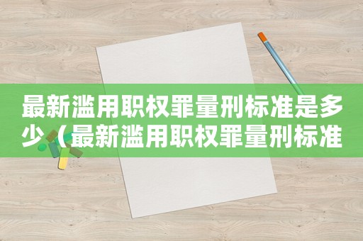 最新濫用職權(quán)罪量刑標準是多少（最新濫用職權(quán)罪量刑標準）