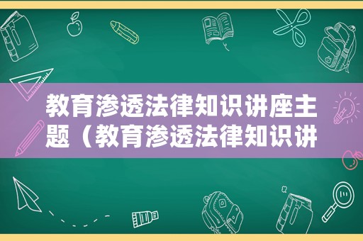 教育滲透法律知識(shí)講座主題（教育滲透法律知識(shí)講座主題有哪些）