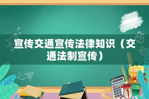 宣傳交通宣傳法律知識(shí)（交通法制宣傳）