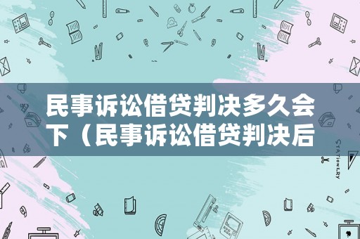 民事訴訟借貸判決多久會(huì)下（民事訴訟借貸判決后多久執(zhí)行）