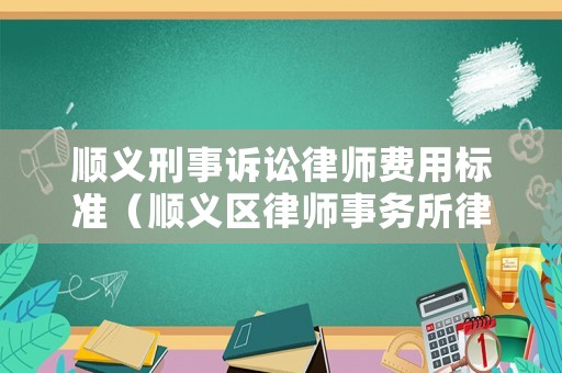 順義刑事訴訟律師費(fèi)用標(biāo)準(zhǔn)（順義區(qū)律師事務(wù)所律師排名）