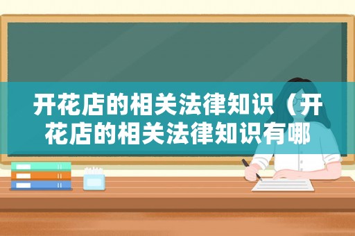 開花店的相關法律知識（開花店的相關法律知識有哪些）