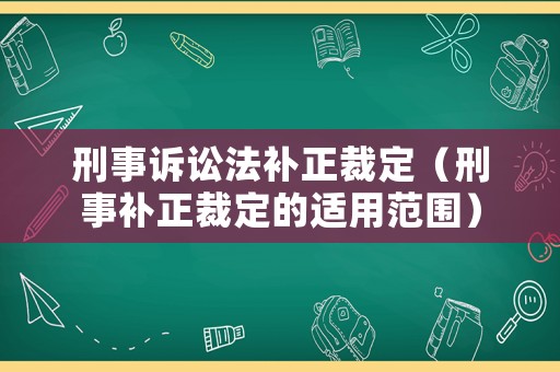 刑事訴訟法補(bǔ)正裁定（刑事補(bǔ)正裁定的適用范圍）