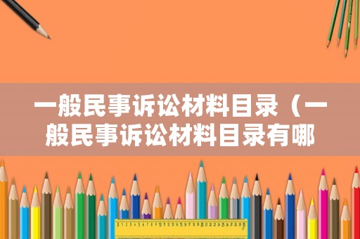 一般民事訴訟材料目錄（一般民事訴訟材料目錄有哪些）