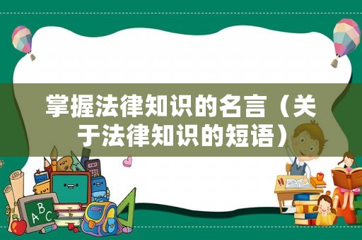 掌握法律知識的名言（關(guān)于法律知識的短語）
