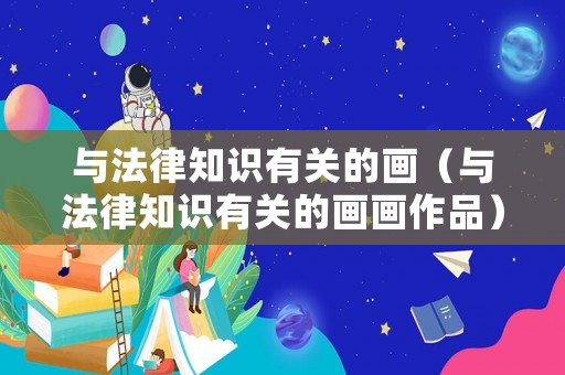 與法律知識(shí)有關(guān)的畫（與法律知識(shí)有關(guān)的畫畫作品）